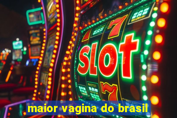 maior vagina do brasil